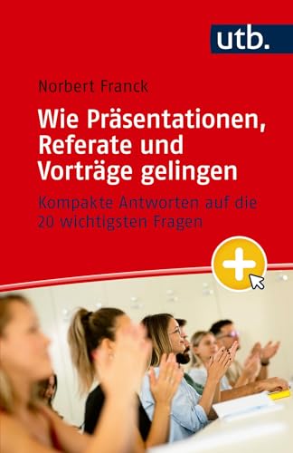Wie Präsentationen, Referate und Vorträge gelingen: Kompakte Antworten auf die 20 wichtigsten Fragen von UTB GmbH