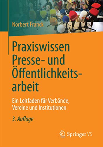 Praxiswissen Presse- und Öffentlichkeitsarbeit: Ein Leitfaden für Verbände, Vereine und Institutionen Praxiswissen Presse- und Öffentlichkeitsarbeit: Ein Leitfaden für Verbände, Vereine und Institutionen