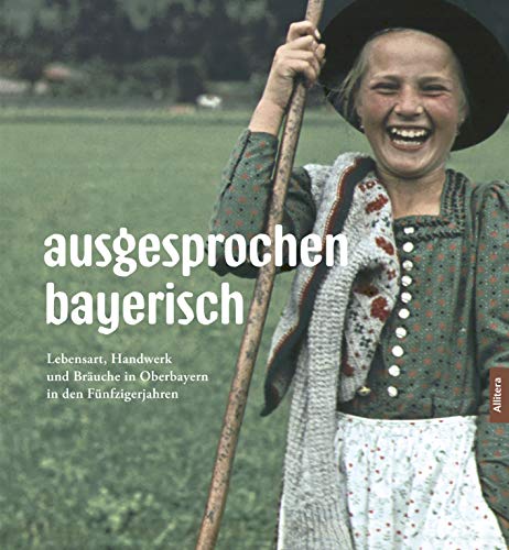 ausgesprochen bayerisch. Lebensart, Handwerk und Bräuche in Oberbayern in den Fünfzigerjahren. Bildband mit Fotografien von Paul Ernst Rattelmüller zur Heimat Bayern