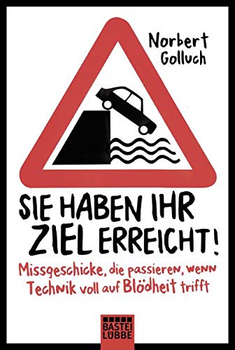 Sie haben Ihr Ziel erreicht!: Missgeschicke, die passieren, wenn Technik voll auf Blödheit trifft Sie haben Ihr Ziel erreicht!: Missgeschicke, die passieren, wenn Technik voll auf Blödheit trifft