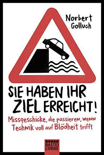 Sie haben Ihr Ziel erreicht!: Missgeschicke, die passieren, wenn Technik voll auf Blödheit trifft