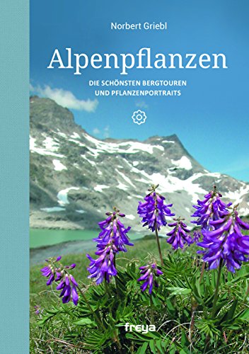 Alpenpflanzen: Die schönsten Bergtouren und Pflanzenportraits von Freya Verlag