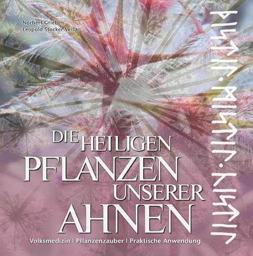 Die heiligen Pflanzen unserer Ahnen: Volksmedizin - Pflanzenzauberer - Praktische Anwendung