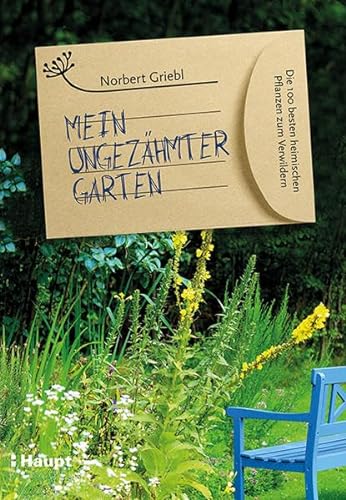 Mein ungezähmter Garten: Die 100 besten heimischen Pflanzen zum Verwildern von Haupt Verlag AG
