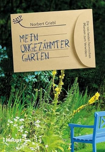 Mein ungezähmter Garten: Die 100 besten heimischen Pflanzen zum Verwildern von Haupt Verlag AG