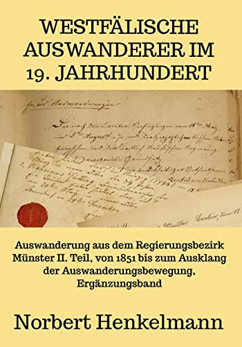 Westfälische Auswanderer im 19. Jahrhundert: Auswanderung aus dem Regierungsbezirk Münster II. Teil, von 1851 bis zum Ausklang der Auswanderungsbewegung, Ergänzungsband Westfälische Auswanderer im 19. Jahrhundert: Auswanderung aus dem Regierungsbezirk Münster II. Teil, von 1851 bis zum Ausklang der Auswanderungsbewegung, Ergänzungsband