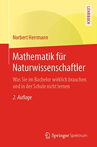 Mathematik für Naturwissenschaftler: Was Sie im Bachelor wirklich brauchen und in der Schule nicht lernen von Springer Spektrum