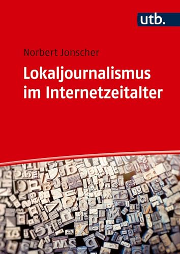 Lokaljournalismus im Internetzeitalter: Zur Bedeutung lokaler Kommunikation in einer globalen Medienwelt von UTB GmbH