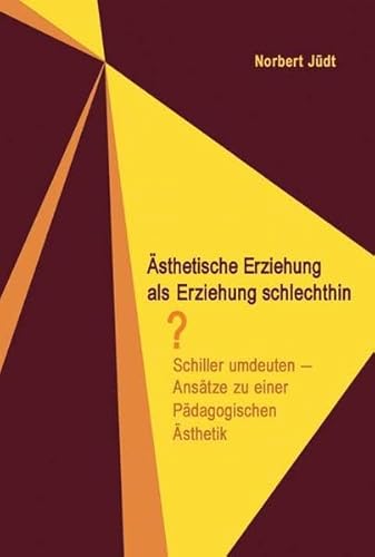 Ästhetische Erziehung als Erziehung schlechthin?: Schiller umdeuten. Ansätze zu einer Pädagogischen Ästhetik Ästhetische Erziehung als Erziehung schlechthin?: Schiller umdeuten. Ansätze zu einer Pädagogischen Ästhetik von Schneider Hohengehren