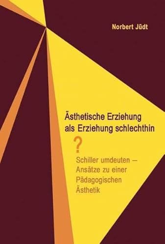 Ästhetische Erziehung als Erziehung schlechthin?: Schiller umdeuten. Ansätze zu einer Pädagogischen Ästhetik von Schneider Hohengehren