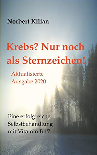 Krebs? Nur noch als Sternzeichen!: Eine erfolgreiche Selbstbehandlung mit Vitamin B 17 Krebs? Nur noch als Sternzeichen!: Eine erfolgreiche Selbstbehandlung mit Vitamin B 17