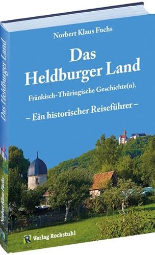 Das Heldburger Land: Ein historischer Reiseführer - Fränkisch-Thüringische Geschichte(n)