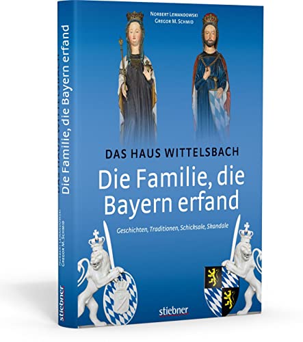 Die Familie, die Bayern erfand: Das Haus Wittelsbach: Geschichten, Traditionen, Schicksale, Skandale