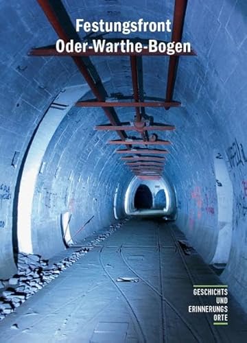 Festungsfront Oder-Warthe-Bogen: Geschichte und Gegenwart des »Ostwalls« (Geschichts- und Erinnerungsorte) von Orte der Geschichte