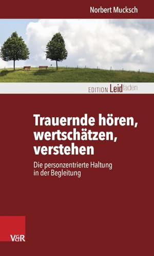 Trauernde hören, wertschätzen, verstehen: Die personzentrierte Haltung in der Begleitung (Edition Leidfaden) (Edition Leidfaden – Begleiten bei Krisen, Leid, Trauer) von Vandenhoeck + Ruprecht