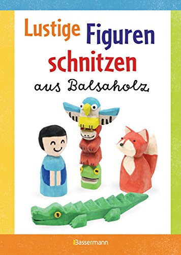 Lustige Figuren schnitzen aus Balsaholz. 17 einfache Schnitzanleitungen. Für Kinder ab 8 Jahren von Bassermann, Edition