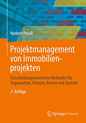 Projektmanagement von Immobilienprojekten: Entscheidungsorientierte Methoden für Organisation, Termine, Kosten und Qualität von Springer Vieweg