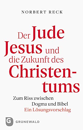 Der Jude Jesus und die Zukunft des Christentums: Zum Riss zwischen Dogma und Bibel. Ein Lösungsvorschlag Der Jude Jesus und die Zukunft des Christentums: Zum Riss zwischen Dogma und Bibel. Ein Lösungsvorschlag