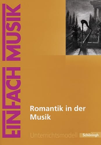 EinFach Musik: Romantik in der Musik (EinFach Musik: Unterrichtsmodelle für die Schulpraxis) EinFach Musik: Romantik in der Musik (EinFach Musik: Unterrichtsmodelle für die Schulpraxis)