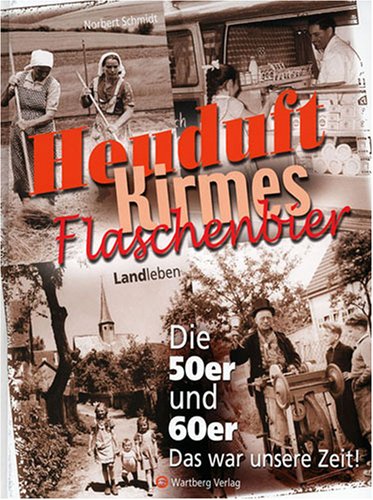 Heuduft, Kirmes, Flaschenbier - Landleben - Die 50er und 60er: Das war unsere Zeit! Heuduft, Kirmes, Flaschenbier - Landleben - Die 50er und 60er: Das war unsere Zeit! von Wartberg
