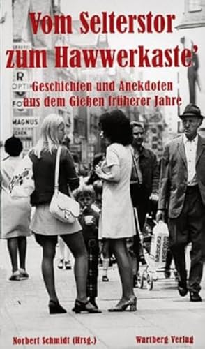 Vom Selterstor zum Hawwerkaste - Geschichten und Anekdoten aus dem Gießen früherer Jahre Vom Selterstor zum Hawwerkaste - Geschichten und Anekdoten aus dem Gießen früherer Jahre