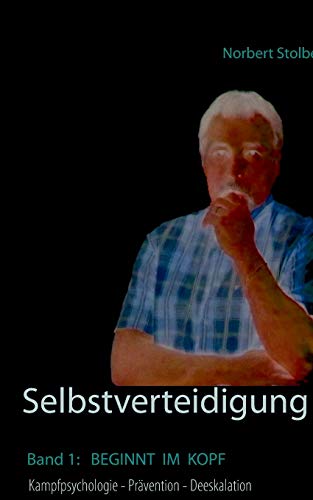 Selbstverteidigung beginnt im Kopf: Band 1: Kampfpsychologie - Prävention - Angst - Deeskalation