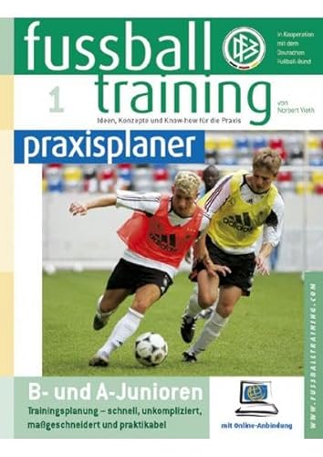Fussballtraining-praxisplaner: B- und A-Junioren: Trainingsplanung - schnell, unkompliziert, maßgeschneidert und praktikabel