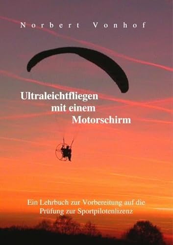 Ultraleichtfliegen mit einem Motorschirm: Ein Lehrbuch zur Vorbereitung auf die Prüfung zur Sportpilotenlizenz- Stand 5/2021