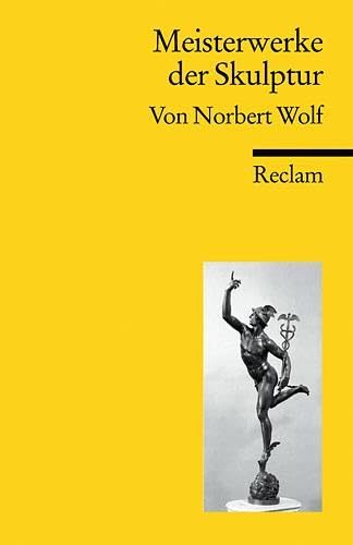 Meisterwerke der Skulptur: Wolf, Norbert – 2500 Jahre Kunstgeschichte; Erläuterungen; Einordnung (Reclams Universal-Bibliothek)