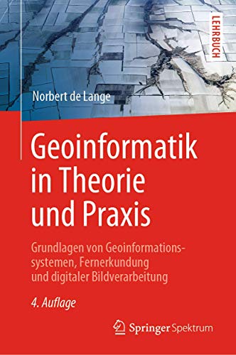 Geoinformatik in Theorie und Praxis: Grundlagen von Geoinformationssystemen, Fernerkundung und digitaler Bildverarbeitung