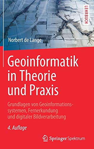 Geoinformatik in Theorie und Praxis: Grundlagen von Geoinformationssystemen, Fernerkundung und digitaler Bildverarbeitung