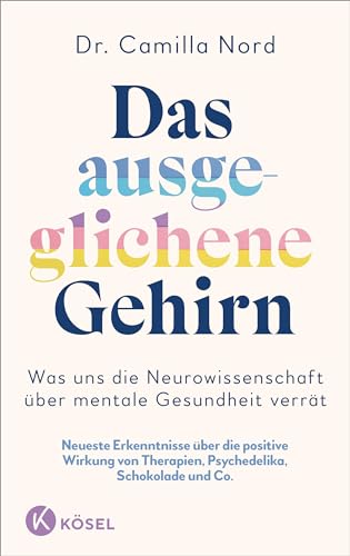 Das ausgeglichene Gehirn – Was uns die Neurowissenschaft über mentale Gesundheit verrät: Neueste Erkenntnisse über die positive Wirkung von Therapien, Psychedelika, Schokolade uvm. von Kösel-Verlag