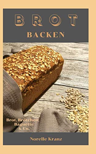 BROT BACKEN: Brot, Brötchen, Baguette & Co.: Einfache und meist schnelle Rezepte für Anfänger und Einsteiger von Independently published