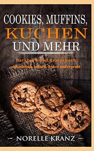 Cookies, Muffins, Kuchen und mehr: Backbuch und Rezeptbuch süß, einfach, schnell, lecker und erprobt! von Independently published