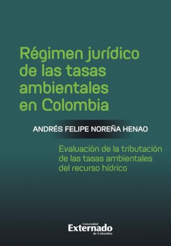 Régimen jurídico de las tasas ambientales en Colombia: Evaluación de la tributación de las tasas ambientales del recurso hídrico von Universidad Externado de Colombia