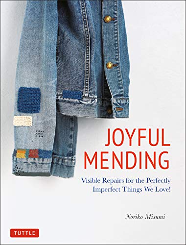 Joyful Mending: Visible Repairs for the Perfectly Imperfect Things We Love!: Beautiful Visible Repairs for the Things We Love