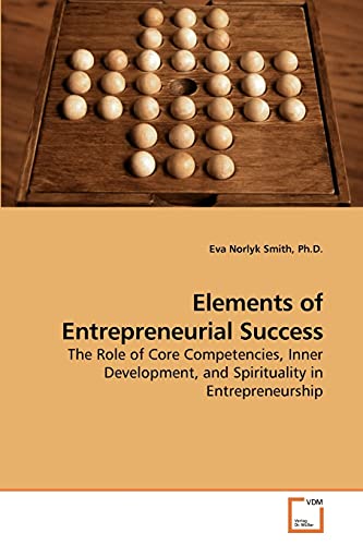 Elements of Entrepreneurial Success: The Role of Core Competencies, Inner Development, and Spirituality in Entrepreneurship von VDM Verlag