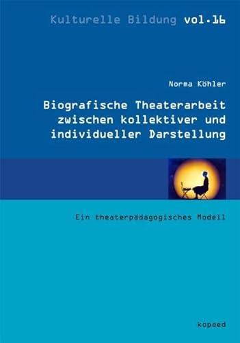 Biographische Theaterarbeit zwischen kollektiver und individueller Darstellung: Ein theaterpädagogisches Modell (Kulturelle Bildung)