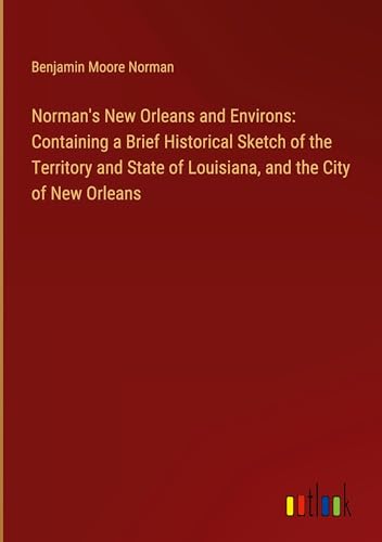 Norman's New Orleans and Environs: Containing a Brief Historical Sketch of the Territory and State of Louisiana, and the City of New Orleans von Outlook Verlag