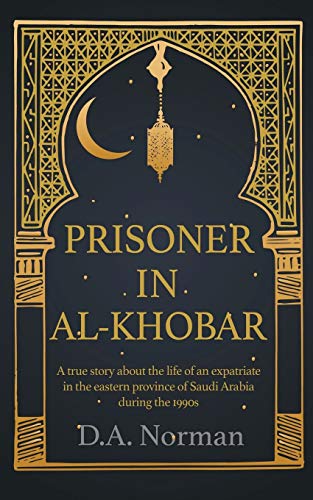 Prisoner in Al-Khobar: A true story about the life of an expatriate in the eastern province of Saudi Arabia during the 1990s