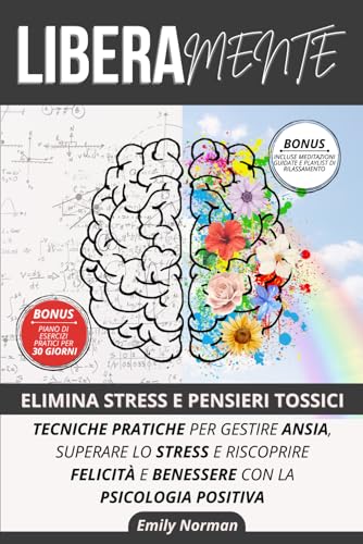 Libera Mente, Elimina Stress e Pensieri Tossici: Tecniche Pratiche per Gestire Ansia, Superare lo Stress e Riscoprire Felicità e Benessere con la Psicologia Positiva von Independently published