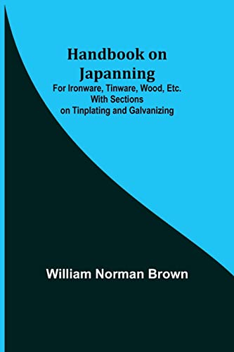 Handbook on Japanning: For Ironware, Tinware, Wood, Etc. With Sections on Tinplating and Galvanizing von Alpha Editions