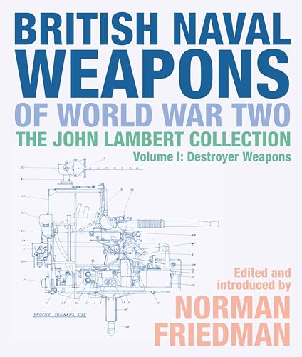 British Naval Weapons of World War Two: The John Lambert Collection Volume 1: Destroyer Weapons: The John Lambert Collection: Destroyer Weapons