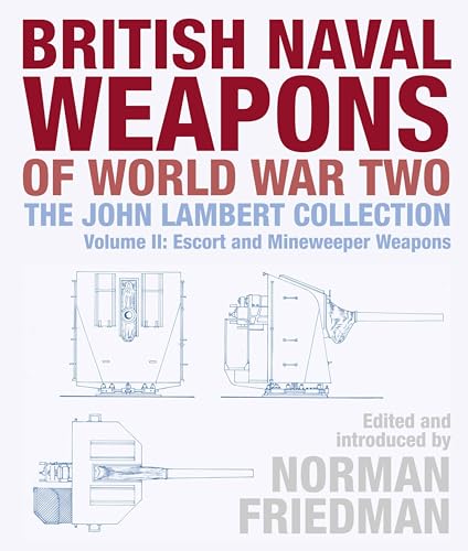 British Naval Weapons of World War Two: The John Lambert Collection Escort and Minesweeper Weapons: The John Lambert Collection Volume II: Escort and Minesweeper Weapons