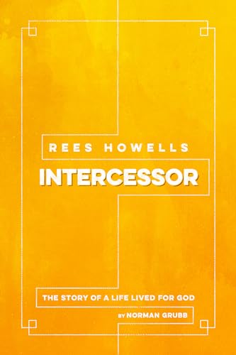 Rees Howells Intercessor: The Story of a Life Lived for God