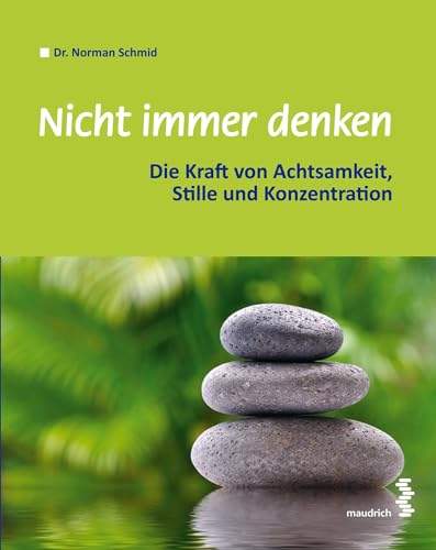 Nicht immer denken: Die Kraft von Achtsamkeit, Stille und Konzentration