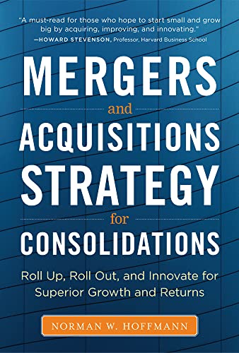 Mergers and Acquisitions Strategy for Consolidations: Roll Up, Roll Out and Innovate for Superior Growth and Returns von McGraw-Hill Education