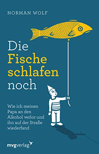 Die Fische schlafen noch: Wie ich meinen Papa an den Alkohol verlor und ihn auf der Straße wiederfand