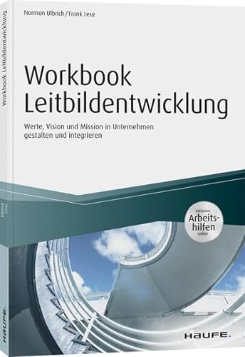 Workbook Leitbildentwicklung - inkl. Arbeitshilfen online: Werte, Vision und Mission im Unternehmen gestalten und integrieren (Haufe Fachbuch)