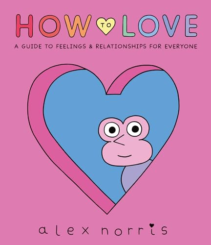 How to Love: A Guide to Feelings & Relationships for Everyone